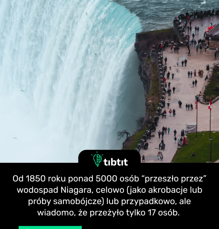 Od 1850 roku ponad 5000 osób “przeszło przez” wodospad Niagara, celowo (jako akrobacje lub próby samobójcze) lub przypadkowo, ale wiadomo, że przeżyło tylko 17 osób.