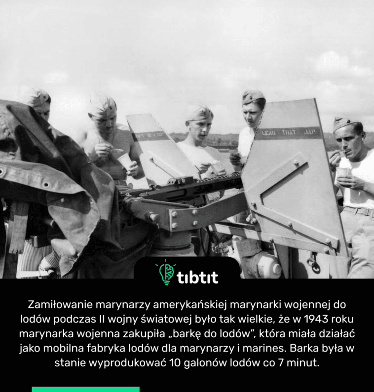 Do czasu, gdy zamiłowanie marynarzy amerykańskiej marynarki wojennej do lodów podczas II wojny światowej było tak wielkie, że w 1943 roku marynarka wojenna zakupiła „barkę do lodów”, która miała działać jako mobilna fabryka lodów dla marynarzy i marines. Barka była w stanie wyprodukować 10 galonów lodów co 7 minut.