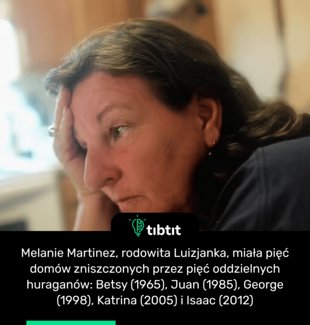 Melanie Martinez, rodowita Luizjanka, miała pięć domów zniszczonych przez pięć oddzielnych huraganów: Betsy (1965), Juan (1985), George (1998), Katrina (2005) i Isaac (2012)