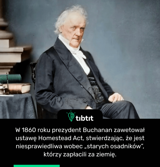 W 1860 roku prezydent Buchanan zawetował ustawę Homestead Act, stwierdzając, że jest niesprawiedliwa wobec „starych osadników”, którzy zapłacili za ziemię.