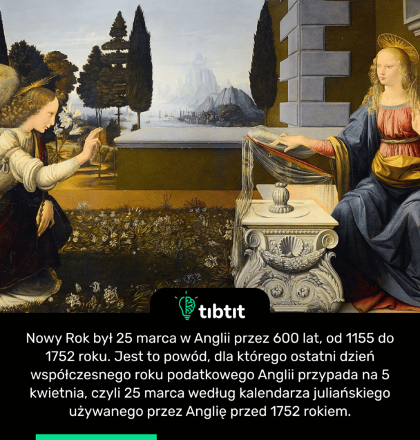 Nowy Rok był 25 marca w Anglii przez 600 lat, od 1155 do 1752 roku. Jest to powód, dla którego ostatni dzień współczesnego roku podatkowego Anglii przypada na 5 kwietnia, czyli 25 marca według kalendarza juliańskiego używanego przez Anglię przed 1752 rokiem.