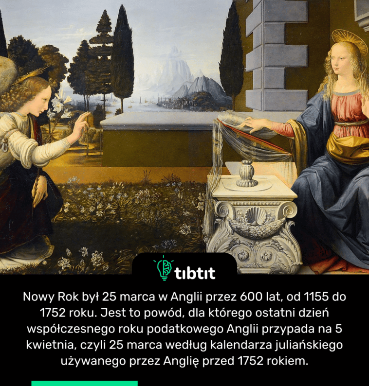 Nowy Rok był 25 marca w Anglii przez 600 lat, od 1155 do 1752 roku. Jest to powód, dla którego ostatni dzień współczesnego roku podatkowego Anglii przypada na 5 kwietnia, czyli 25 marca według kalendarza juliańskiego używanego przez Anglię przed 1752 rokiem.