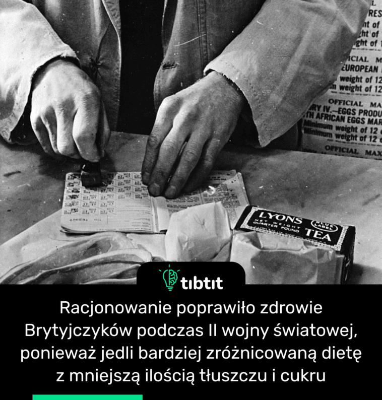 Racjonowanie poprawiło zdrowie Brytyjczyków podczas II wojny światowej, ponieważ jedli bardziej zróżnicowaną dietę z mniejszą ilością tłuszczu i cukru
