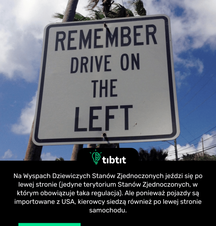 Na Wyspach Dziewiczych Stanów Zjednoczonych jeździ się po lewej stronie (jedyne terytorium Stanów Zjednoczonych, w którym obowiązuje taka regulacja). Ale ponieważ pojazdy są importowane z USA, kierowcy siedzą również po lewej stronie samochodu.