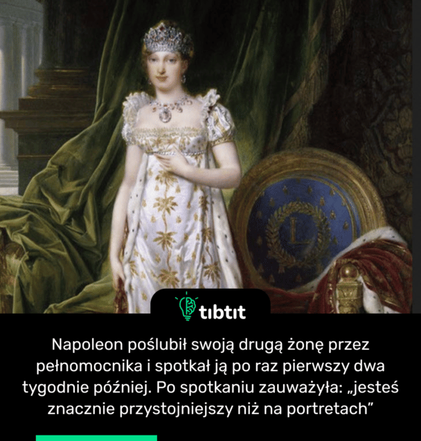 Napoleon poślubił swoją drugą żonę przez pełnomocnika i spotkał ją po raz pierwszy dwa tygodnie później. Po spotkaniu zauważyła: „jesteś znacznie przystojniejszy niż na portretach”