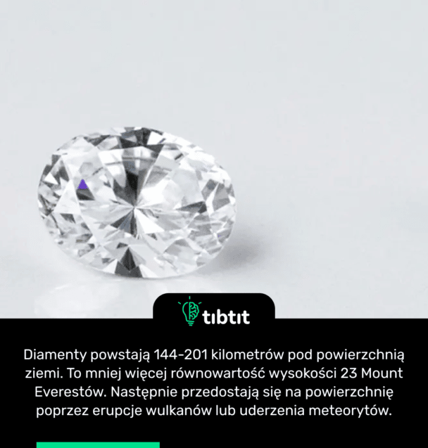 Diamenty powstają 144-201 kilometrów pod powierzchnią ziemi. To mniej więcej równowartość wysokości 23 Mount Everestów. Następnie przedostają się na powierzchnię poprzez erupcje wulkanów lub uderzenia meteorytów.