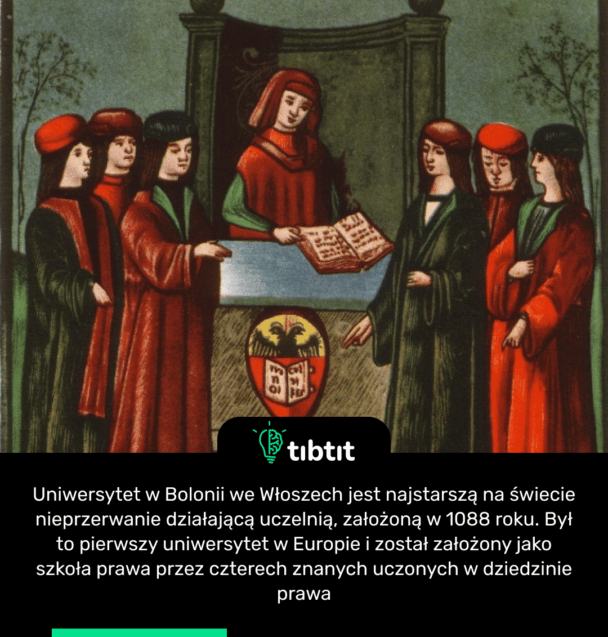 Uniwersytet w Bolonii we Włoszech jest najstarszą na świecie nieprzerwanie działającą uczelnią, założoną w 1088 roku. Był to pierwszy uniwersytet w Europie i został założony jako szkoła prawa przez czterech znanych uczonych w dziedzinie prawa
