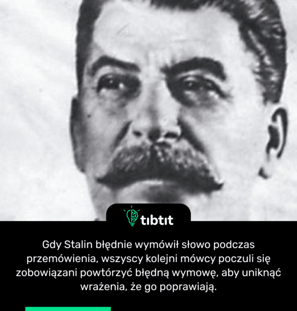 Gdy Stalin błędnie wymówił słowo podczas przemówienia, wszyscy kolejni mówcy poczuli się zobowiązani powtórzyć błędną wymowę, aby uniknąć wrażenia, że go poprawiają.