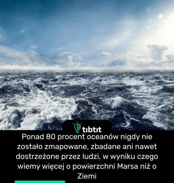Ponad 80 procent oceanów nigdy nie zostało zmapowane, zbadane ani nawet dostrzeżone przez ludzi, w wyniku czego wiemy więcej o powierzchni Marsa niż o Ziemi