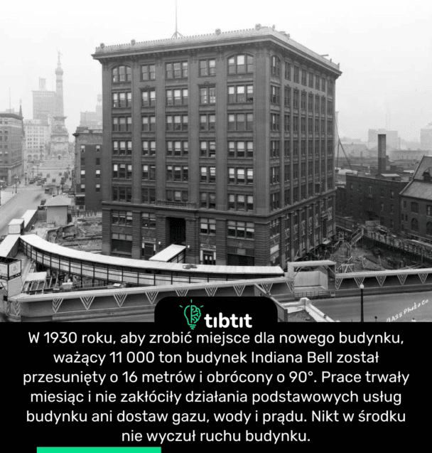 W 1930 roku, aby zrobić miejsce dla nowego budynku, ważący 11 000 ton budynek Indiana Bell został przesunięty o 16 metrów i obrócony o 90°. Prace trwały miesiąc i nie zakłóciły działania podstawowych usług budynku ani dostaw gazu, wody i prądu. Nikt w środku nie wyczuł ruchu budynku.