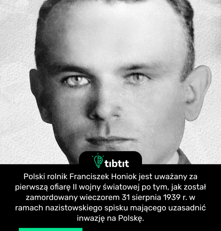 Polski rolnik Franciszek Honiok jest uważany za pierwszą ofiarę II wojny światowej po tym, jak został zamordowany wieczorem 31 sierpnia 1939 r. w ramach nazistowskiego spisku mającego uzasadnić inwazję na Polskę.