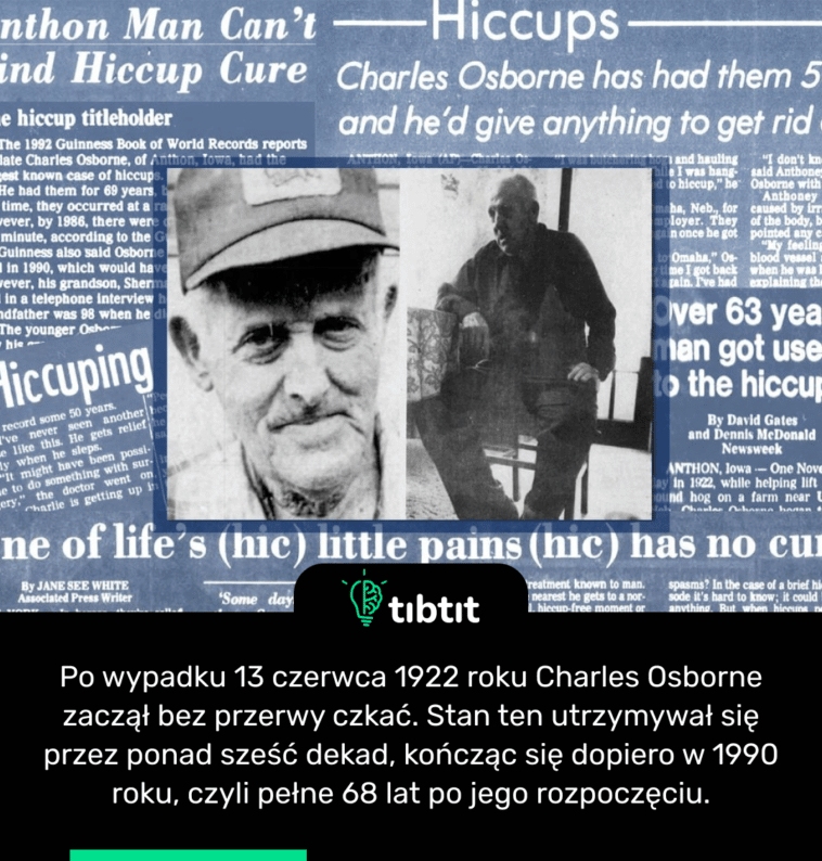 Po wypadku 13 czerwca 1922 roku Charles Osborne zaczął bez przerwy czkać. Stan ten utrzymywał się przez ponad sześć dekad, kończąc się dopiero w 1990 roku, czyli pełne 68 lat po jego rozpoczęciu.