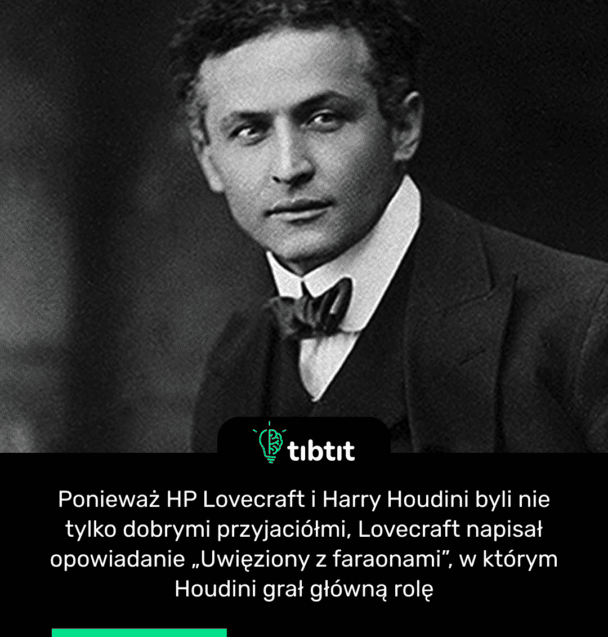 Ponieważ HP Lovecraft i Harry Houdini byli nie tylko dobrymi przyjaciółmi, Lovecraft napisał opowiadanie „Uwięziony z faraonami”, w którym Houdini grał główną rolę
