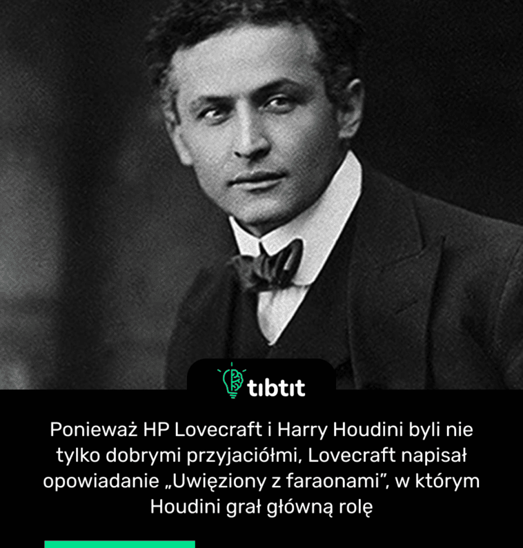 Ponieważ HP Lovecraft i Harry Houdini byli nie tylko dobrymi przyjaciółmi, Lovecraft napisał opowiadanie „Uwięziony z faraonami”, w którym Houdini grał główną rolę
