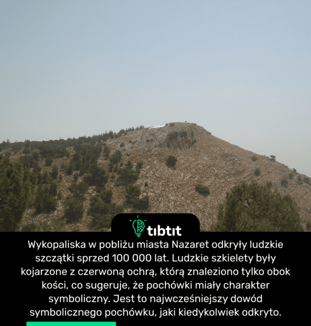 Wykopaliska w pobliżu miasta Nazaret odkryły ludzkie szczątki sprzed 100 000 lat. Ludzkie szkielety były kojarzone z czerwoną ochrą, którą znaleziono tylko obok kości, co sugeruje, że pochówki miały charakter symboliczny. Jest to najwcześniejszy dowód symbolicznego pochówku, jaki kiedykolwiek odkryto.