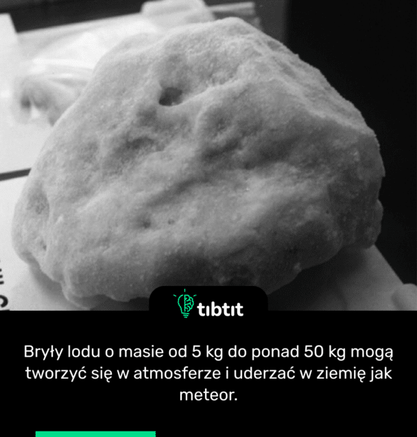 Bryły lodu o masie od 5 kg do ponad 50 kg mogą tworzyć się w atmosferze i uderzać w ziemię jak meteor.