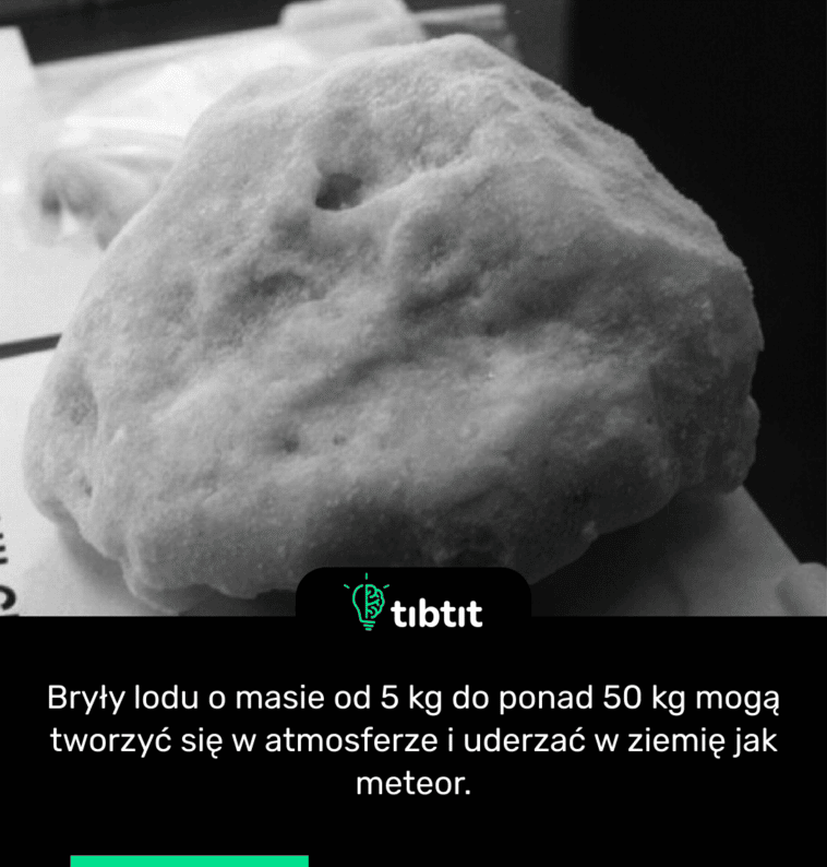 Bryły lodu o masie od 5 kg do ponad 50 kg mogą tworzyć się w atmosferze i uderzać w ziemię jak meteor.