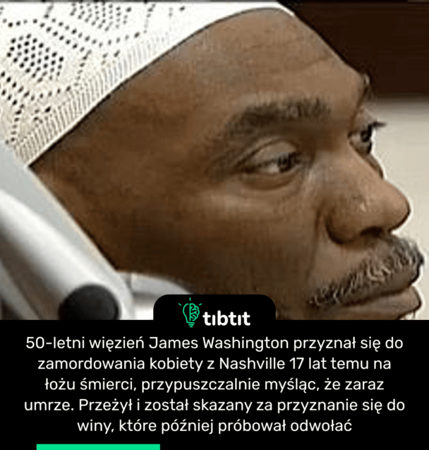 50-letni więzień James Washington przyznał się do zamordowania kobiety z Nashville 17 lat temu na łożu śmierci, przypuszczalnie myśląc, że zaraz umrze. Przeżył i został skazany za przyznanie się do winy, które później próbował odwołać