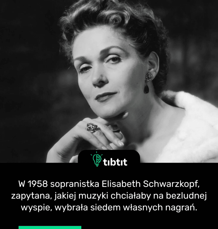 W 1958 sopranistka Elisabeth Schwarzkopf, zapytana, jakiej muzyki chciałaby na bezludnej wyspie, wybrała siedem własnych nagrań.
