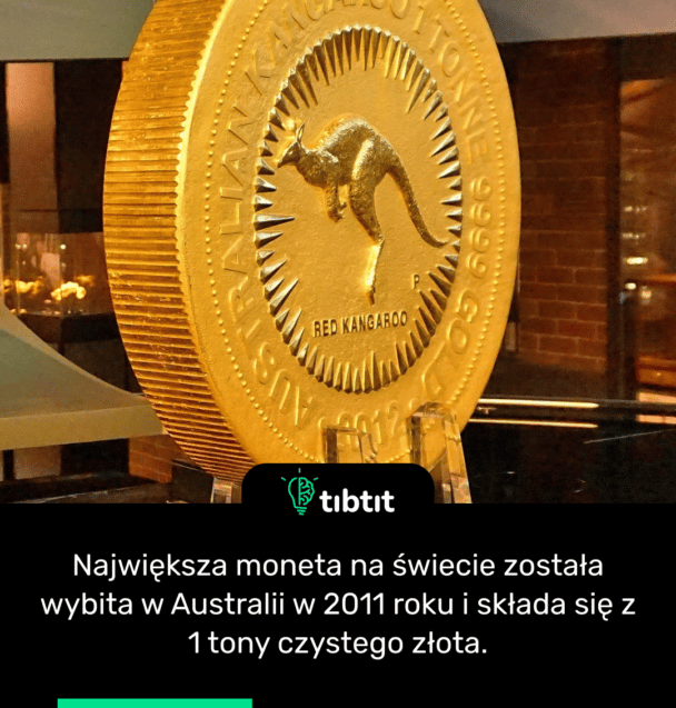 Największa moneta na świecie została wybita w Australii w 2011 roku i składa się z 1 tony czystego złota.
