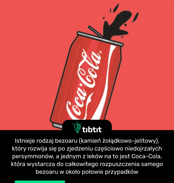 Istnieje rodzaj bezoaru (kamień żołądkowo-jelitowy), który rozwija się po zjedzeniu częściowo niedojrzałych persymmonów, a jednym z leków na to jest Coca-Cola, która wystarcza do całkowitego rozpuszczenia samego bezoaru w około połowie przypadków