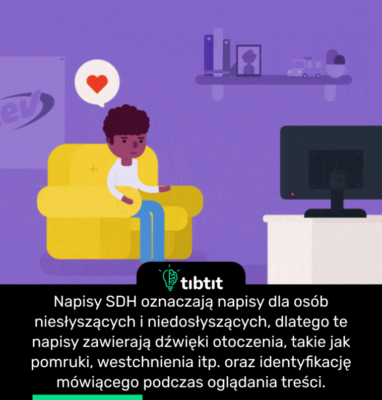 Napisy SDH oznaczają napisy dla osób niesłyszących i niedosłyszących, dlatego te napisy zawierają dźwięki otoczenia, takie jak pomruki, westchnienia itp. oraz identyfikację mówiącego podczas oglądania treści.