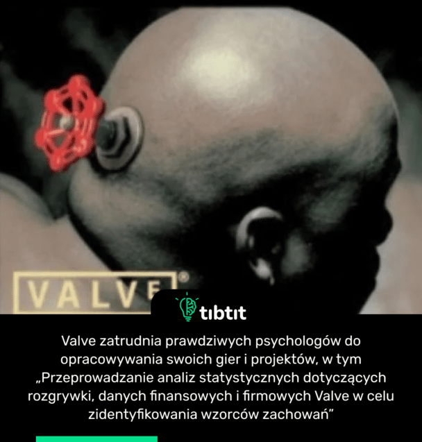 Valve zatrudnia prawdziwych psychologów do opracowywania swoich gier i projektów, w tym „Przeprowadzanie analiz statystycznych dotyczących rozgrywki, danych finansowych i firmowych Valve w celu zidentyfikowania wzorców zachowań”