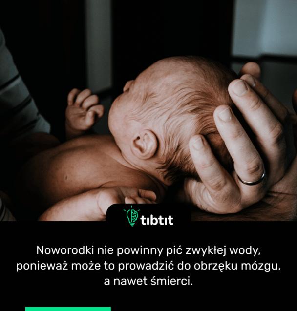 Noworodki nie powinny pić zwykłej wody, ponieważ może to prowadzić do obrzęku mózgu, a nawet śmierci.