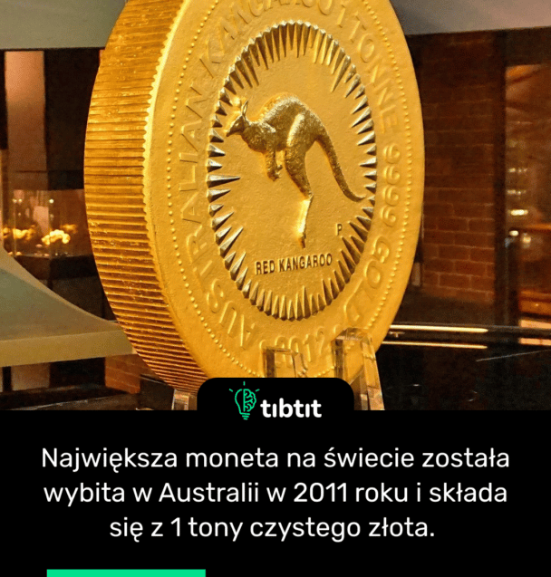 Największa moneta na świecie została wybita w Australii w 2011 roku i składa się z 1 tony czystego złota.