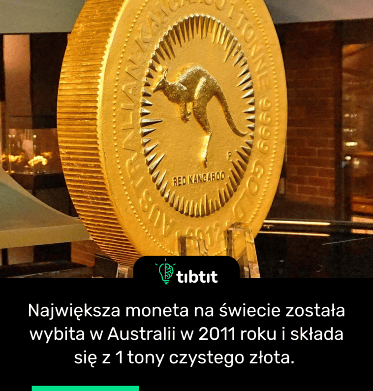 Największa moneta na świecie została wybita w Australii w 2011 roku i składa się z 1 tony czystego złota.