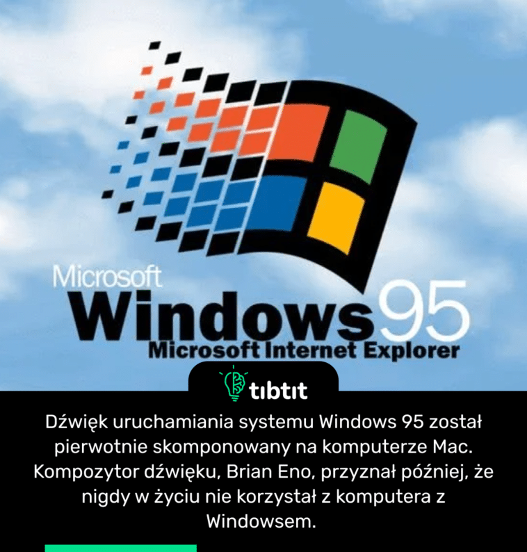 Dźwięk uruchamiania systemu Windows 95 został pierwotnie skomponowany na komputerze Mac. Kompozytor dźwięku, Brian Eno, przyznał później, że nigdy w życiu nie korzystał z komputera z Windowsem.