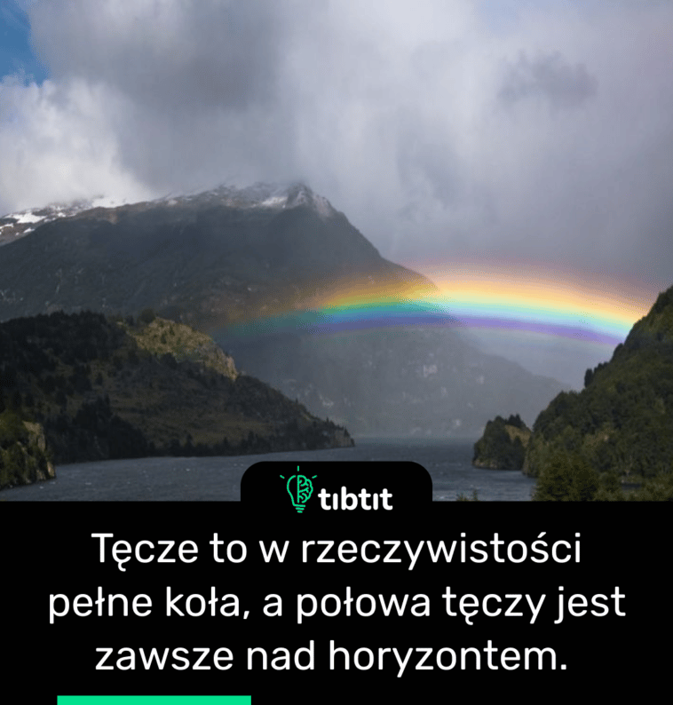 Tęcze to w rzeczywistości pełne koła, a połowa tęczy jest zawsze nad horyzontem.
