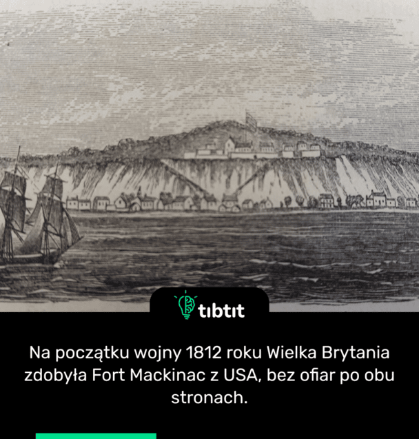Na początku wojny 1812 roku Wielka Brytania zdobyła Fort Mackinac z USA, bez ofiar po obu stronach.