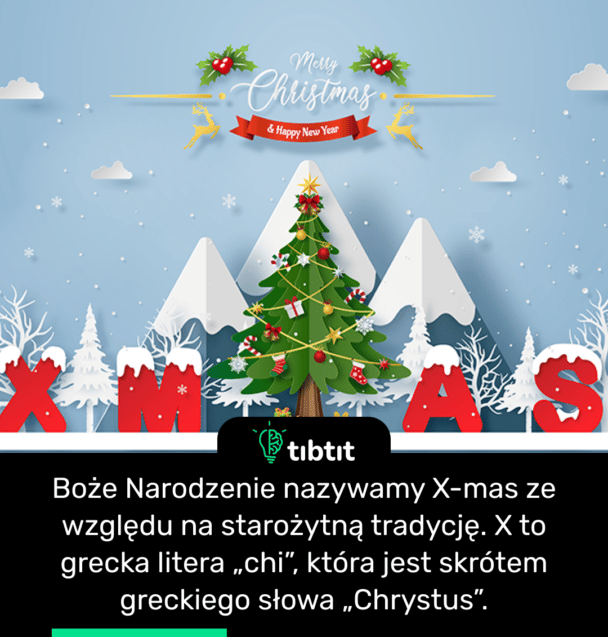 Boże Narodzenie nazywamy X-mas ze względu na starożytną tradycję. X to grecka litera „chi”, która jest skrótem greckiego słowa „Chrystus”.