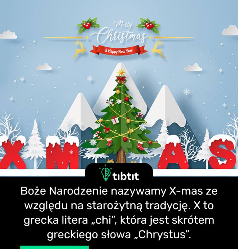 Boże Narodzenie nazywamy X-mas ze względu na starożytną tradycję. X to grecka litera „chi”, która jest skrótem greckiego słowa „Chrystus”.