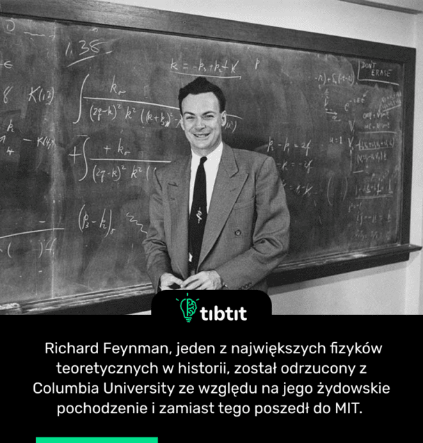 Richard Feynman, jeden z największych fizyków teoretycznych w historii, został odrzucony z Columbia University ze względu na jego żydowskie pochodzenie i zamiast tego poszedł do MIT.