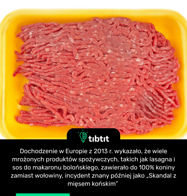 Dochodzenie w Europie z 2013 r. wykazało, że wiele mrożonych produktów spożywczych, takich jak lasagna i sos do makaronu bolońskiego, zawierało do 100% koniny zamiast wołowiny, incydent znany później jako „Skandal z mięsem końskim”