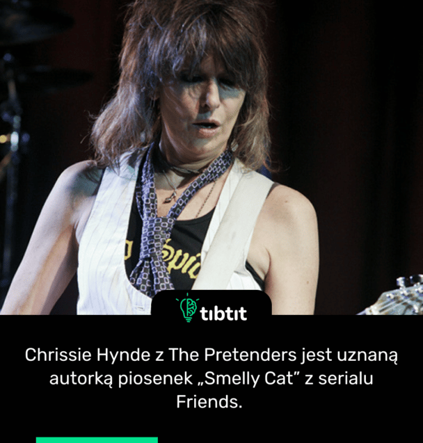 Chrissie Hynde z The Pretenders jest uznaną autorką piosenek „Smelly Cat” z serialu Friends.