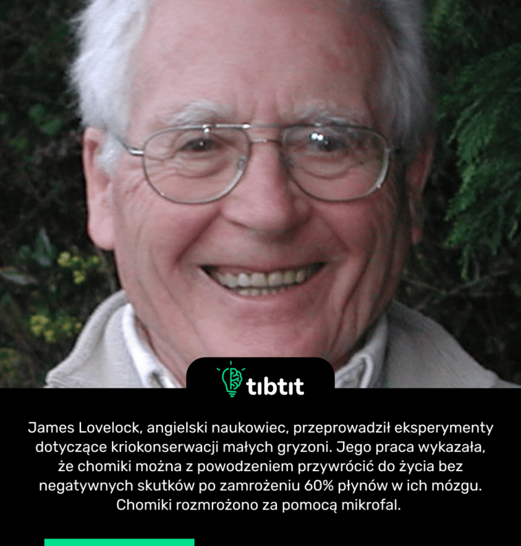 James Lovelock, angielski naukowiec, przeprowadził eksperymenty dotyczące kriokonserwacji małych gryzoni. Jego praca wykazała, że ​​chomiki można z powodzeniem przywrócić do życia bez negatywnych skutków po zamrożeniu 60% płynów w ich mózgu. Chomiki rozmrożono za pomocą mikrofal.