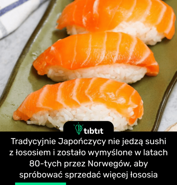 Tradycyjnie Japończycy nie jedzą sushi z łososiem i zostało wymyślone w latach 80-tych przez Norwegów, aby spróbować sprzedać więcej łososia
