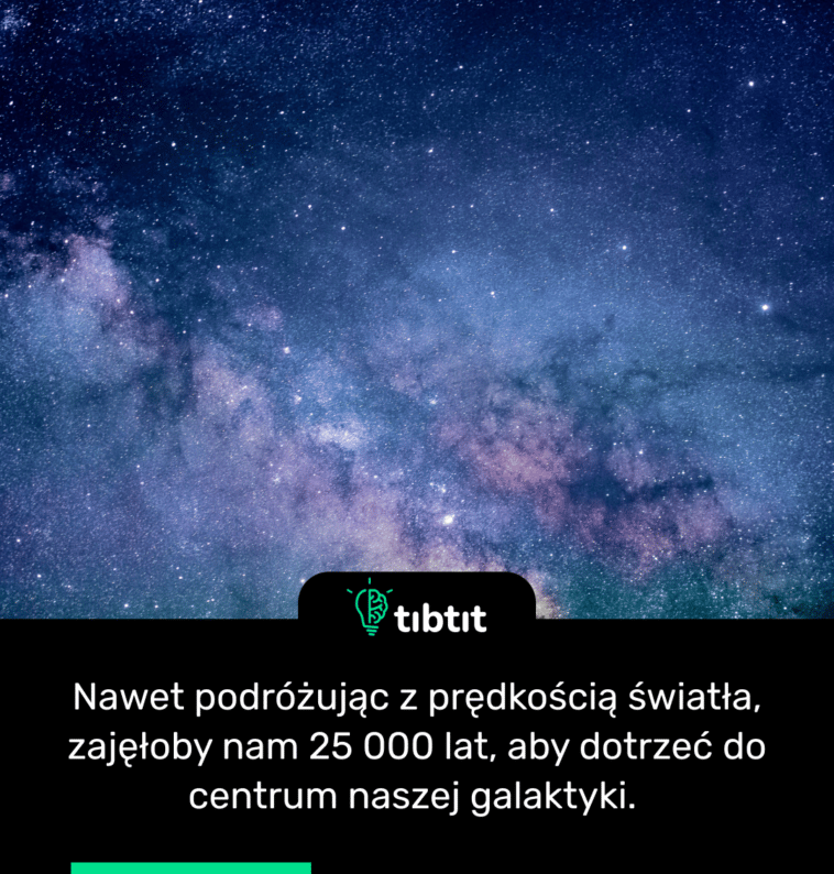 Nawet podróżując z prędkością światła, zajęłoby nam 25 000 lat, aby dotrzeć do centrum naszej galaktyki.