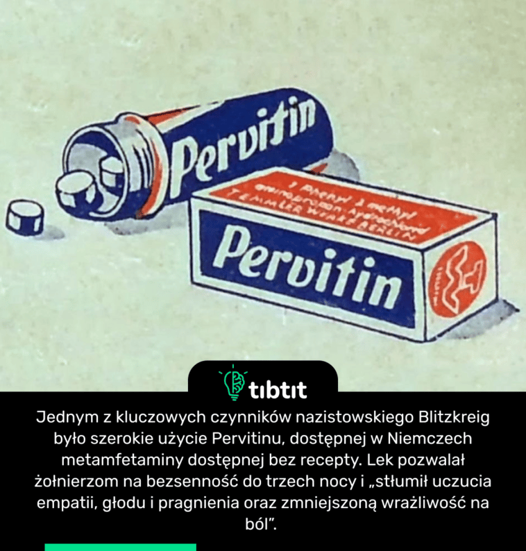 Jednym z kluczowych czynników nazistowskiego Blitzkreig było szerokie użycie Pervitinu, dostępnej w Niemczech metamfetaminy dostępnej bez recepty. Lek pozwalał żołnierzom na bezsenność do trzech nocy i „stłumił uczucia empatii, głodu i pragnienia oraz zmniejszoną wrażliwość na ból”.