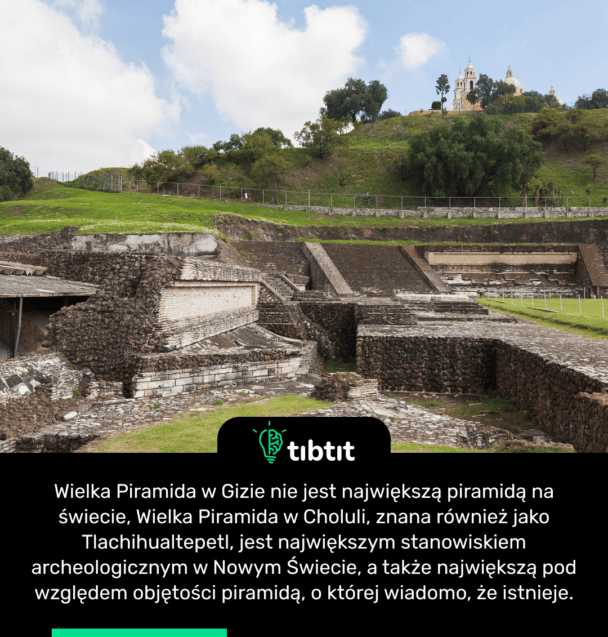 Wielka Piramida w Gizie nie jest największą piramidą na świecie, Wielka Piramida w Choluli, znana również jako Tlachihualtepetl, jest największym stanowiskiem archeologicznym w Nowym Świecie, a także największą pod względem objętości piramidą, o której wiadomo, że istnieje.