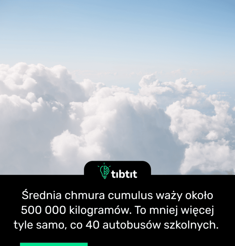 Średnia chmura cumulus waży około 500 000 kilogramów. To mniej więcej tyle samo, co 40 autobusów szkolnych.