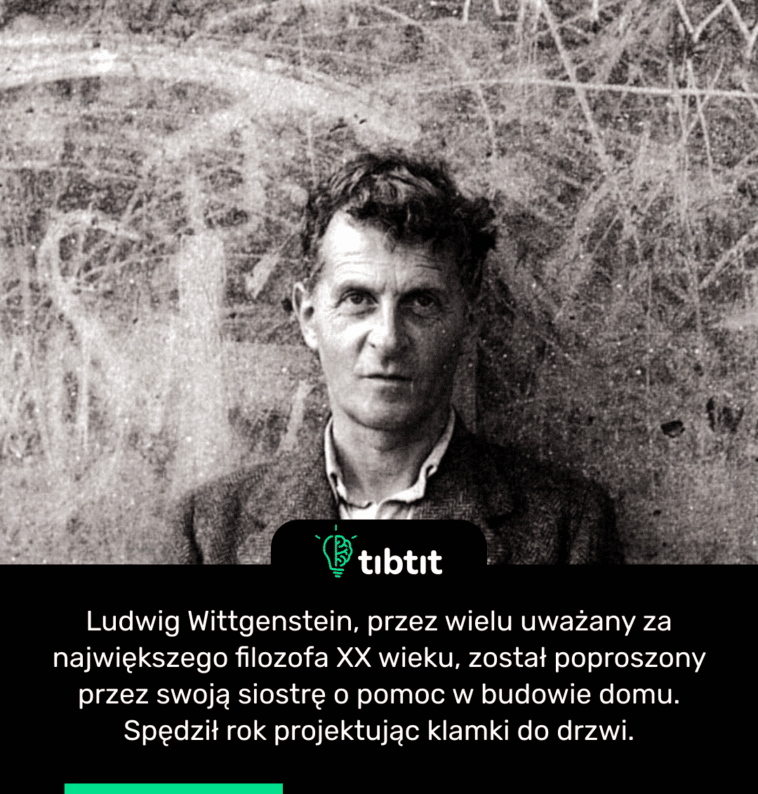 Ludwig Wittgenstein, przez wielu uważany za największego filozofa XX wieku, został poproszony przez swoją siostrę o pomoc w budowie domu. Spędził rok projektując klamki do drzwi.