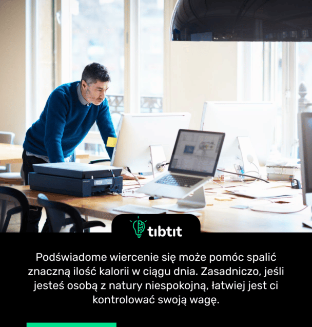 Podświadome wiercenie się może pomóc spalić znaczną ilość kalorii w ciągu dnia. Zasadniczo, jeśli jesteś osobą z natury niespokojną, łatwiej jest ci kontrolować swoją wagę.