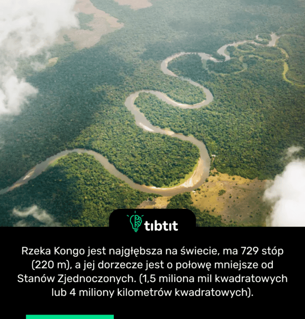 Rzeka Kongo jest najgłębsza na świecie, ma 729 stóp (220 m), a jej dorzecze jest o połowę mniejsze od Stanów Zjednoczonych. (1,5 miliona mil kwadratowych lub 4 miliony kilometrów kwadratowych).