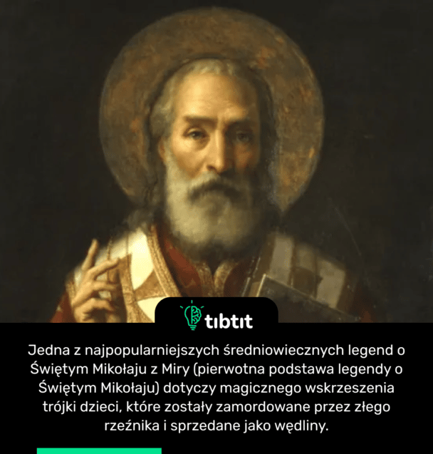 Jedna z najpopularniejszych średniowiecznych legend o Świętym Mikołaju z Miry (pierwotna podstawa legendy o Świętym Mikołaju) dotyczy magicznego wskrzeszenia trójki dzieci, które zostały zamordowane przez złego rzeźnika i sprzedane jako wędliny.