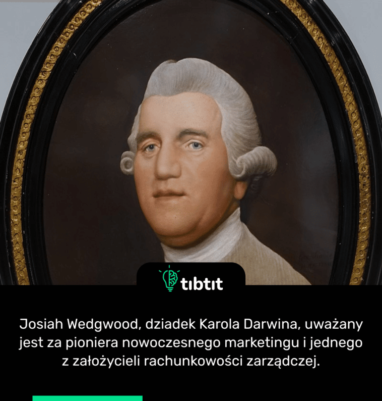 Josiah Wedgwood, dziadek Karola Darwina, uważany jest za pioniera nowoczesnego marketingu i jednego z założycieli rachunkowości zarządczej.
