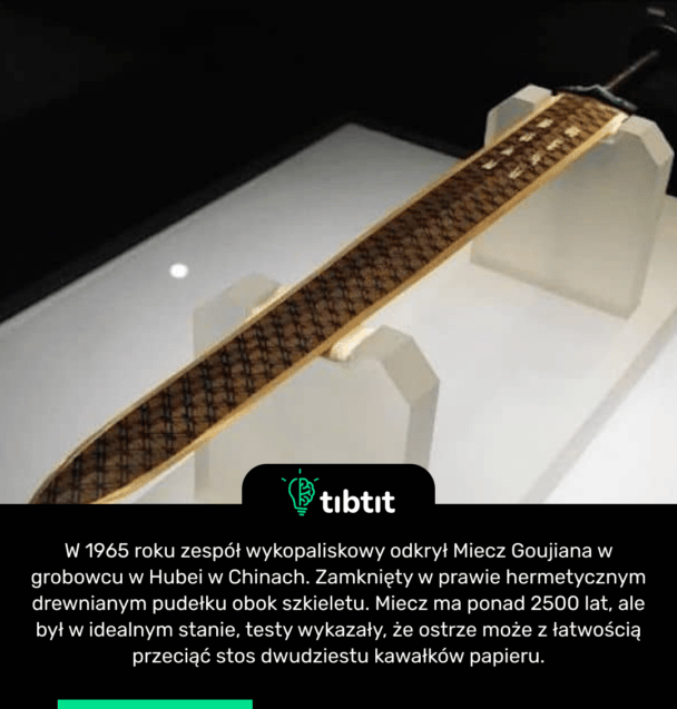 W 1965 roku zespół wykopaliskowy odkrył Miecz Goujiana w grobowcu w Hubei w Chinach. Zamknięty w prawie hermetycznym drewnianym pudełku obok szkieletu. Miecz ma ponad 2500 lat, ale był w idealnym stanie, testy wykazały, że ostrze może z łatwością przeciąć stos dwudziestu kawałków papieru.